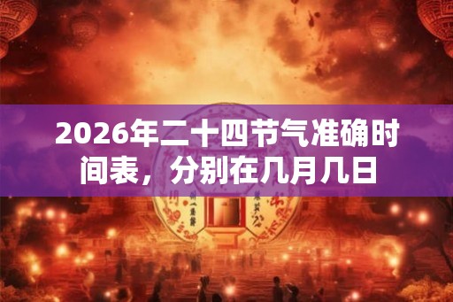 2026年二十四节气准确时间表，分别在几月几日