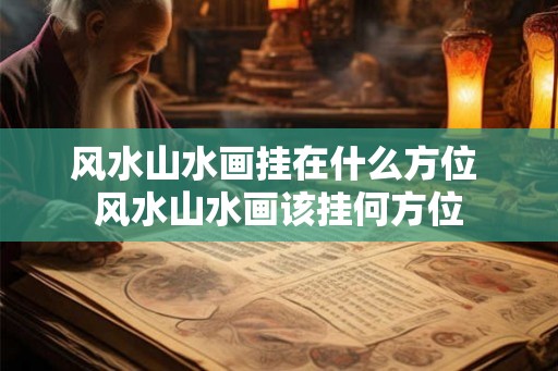风水山水画挂在什么方位 风水山水画该挂何方位