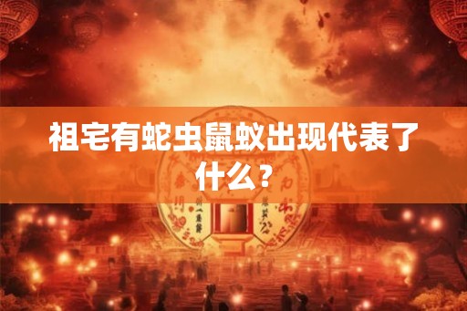 祖宅有蛇虫鼠蚁出现代表了什么？