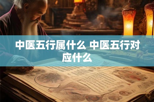 中医五行属什么 中医五行对应什么