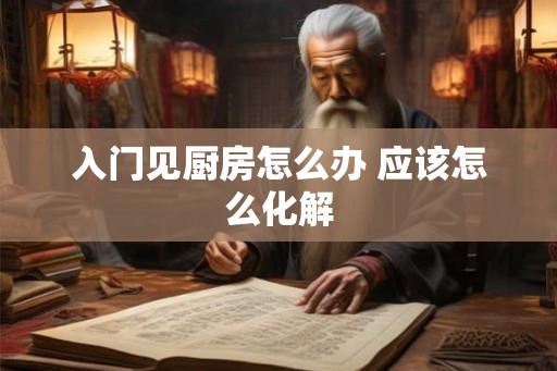 入门见厨房怎么办 应该怎么化解