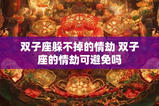 双子座躲不掉的情劫 双子座的情劫可避免吗
