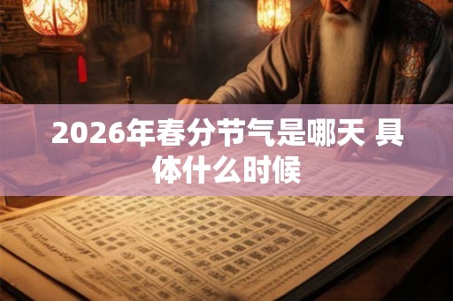 2026年春分节气是哪天 具体什么时候