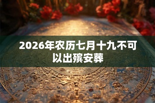 2026年农历七月十九不可以出殡安葬