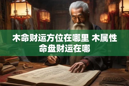 木命财运方位在哪里 木属性命盘财运在哪