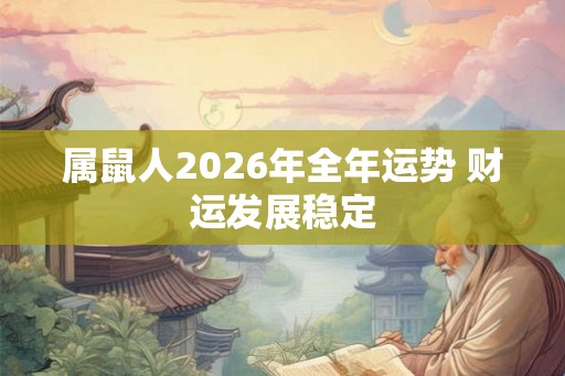 属鼠人2026年全年运势 财运发展稳定 属鼠人2026年全年运势 财运发展稳定