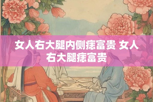 女人右大腿内侧痣富贵 女人右大腿痣富贵 女人右大腿内侧痣富贵 女人右大腿痣富贵