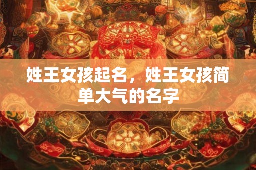 姓王女孩起名，姓王女孩简单大气的名字