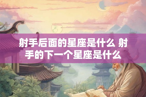 射手后面的星座是什么 射手的下一个星座是什么