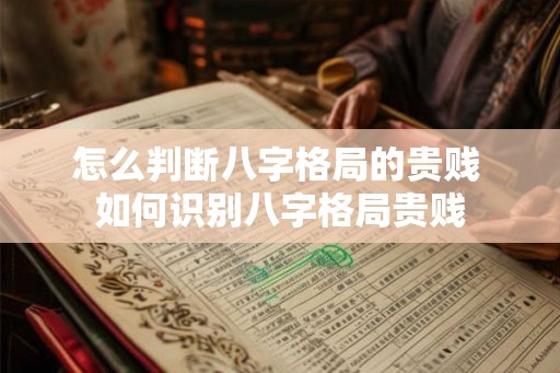 怎么判断八字格局的贵贱 如何识别八字格局贵贱