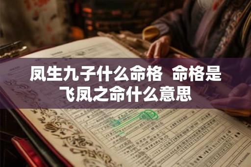 凤生九子什么命格  命格是飞凤之命什么意思