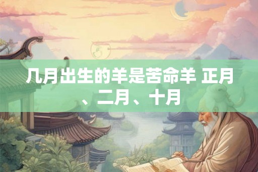 几月出生的羊是苦命羊 正月、二月、十月