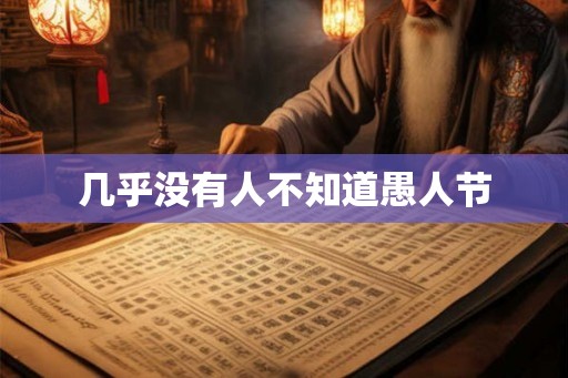 几乎没有人不知道愚人节 几乎没有人不知道愚人节