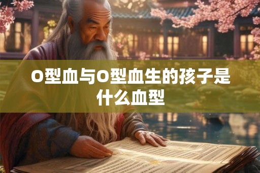 O型血与O型血生的孩子是什么血型