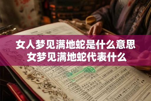 女人梦见满地蛇是什么意思 女梦见满地蛇代表什么