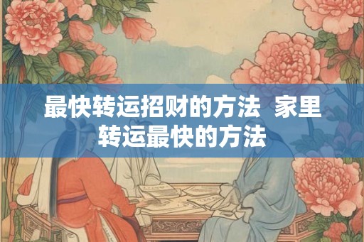 最快转运招财的方法  家里转运最快的方法