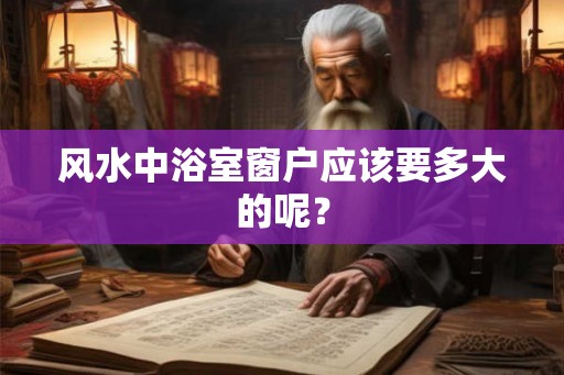 风水中浴室窗户应该要多大的呢? 风水中浴室窗户应该要多大的呢?