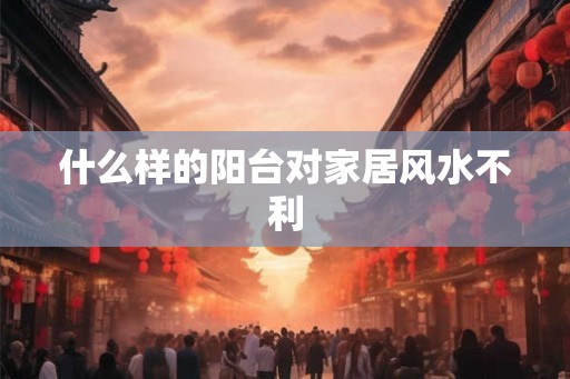 什么样的阳台对家居风水不利