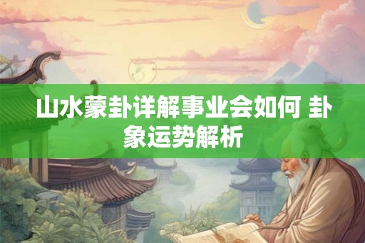 山水蒙卦详解事业会如何 卦象运势解析