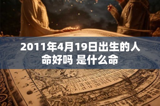 2011年4月19日出生的人命好吗 是什么命