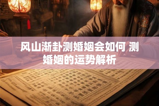 风山渐卦测婚姻会如何 测婚姻的运势解析