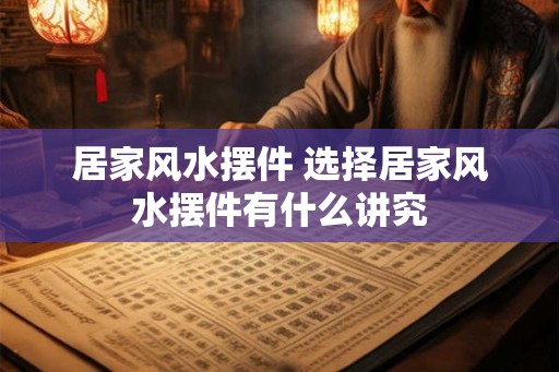 居家风水摆件 选择居家风水摆件有什么讲究