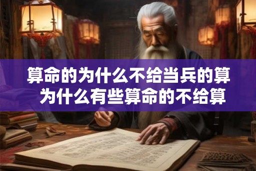 算命的为什么不给当兵的算  为什么有些算命的不给算