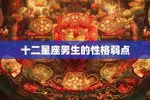 十二星座男生的性格弱点