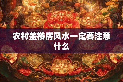 农村盖楼房风水一定要注意什么