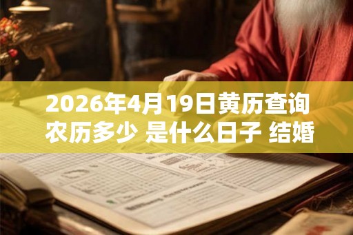 2026年4月19日黄历查询 农历多少 是什么日子 结婚吉时