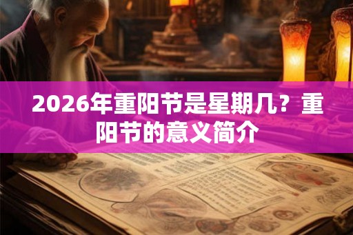 2026年重阳节是星期几？重阳节的意义简介