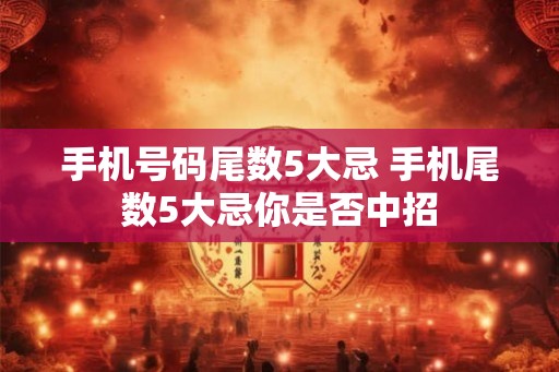 手机号码尾数5大忌 手机尾数5大忌你是否中招