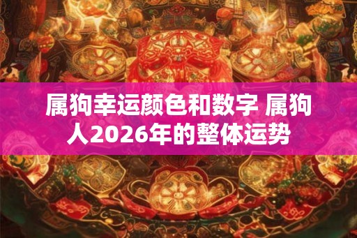 属狗幸运颜色和数字 属狗人2026年的整体运势