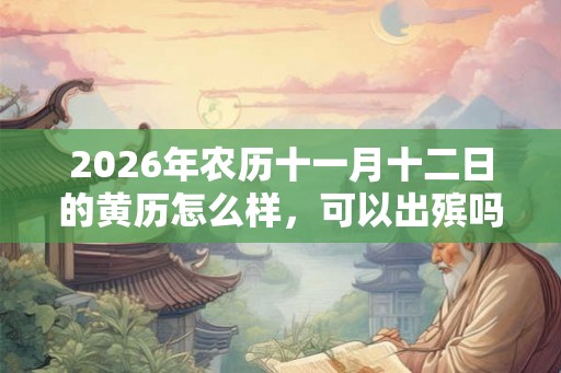 2026年农历十一月十二日的黄历怎么样，可以出殡吗？