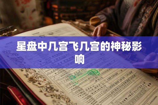 星盘中几宫飞几宫的神秘影响 星盘中几宫飞几宫的神秘影响