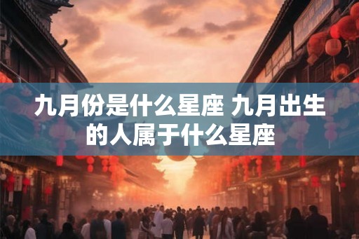 九月份是什么星座 九月出生的人属于什么星座