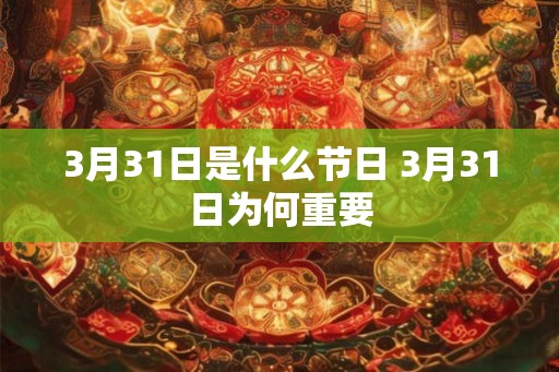 3月31日是什么节日 3月31日为何重要