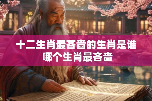 十二生肖最吝啬的生肖是谁 哪个生肖最吝啬