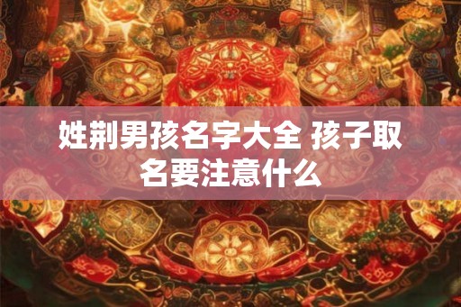 姓荆男孩名字大全 孩子取名要注意什么 姓荆男孩名字大全 孩子取名要注意什么