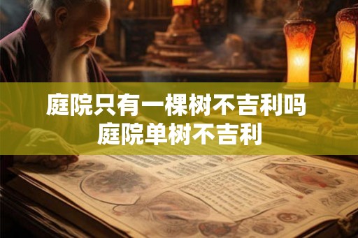 庭院只有一棵树不吉利吗 庭院单树不吉利