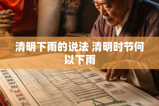 清明下雨的说法 清明时节何以下雨 清明下雨的说法 清明时节何以下雨