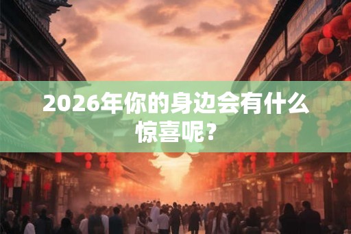 2026年你的身边会有什么惊喜呢？