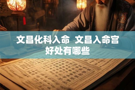 文昌化科入命  文昌入命宫好处有哪些