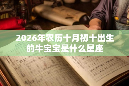 2026年农历十月初十出生的牛宝宝是什么星座