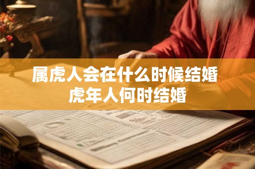 属虎人会在什么时候结婚 虎年人何时结婚