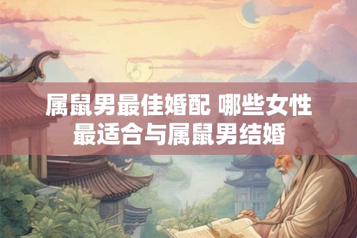 属鼠男最佳婚配 哪些女性最适合与属鼠男结婚
