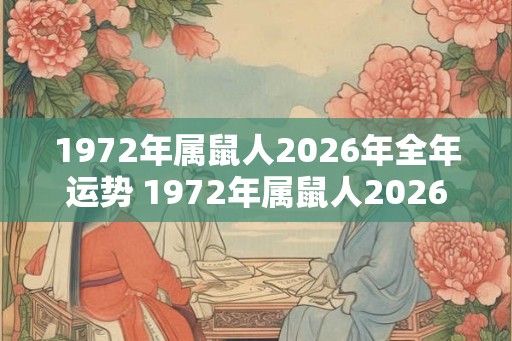 1972年属鼠人2026年全年运势 1972年属鼠人2026年运势如何 1972年属鼠人2026年全年运势 1972年属鼠人2026年运势如何