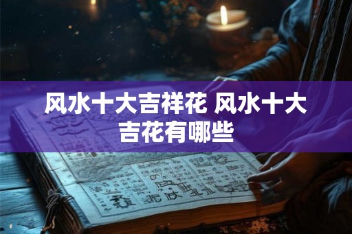 风水十大吉祥花 风水十大吉花有哪些