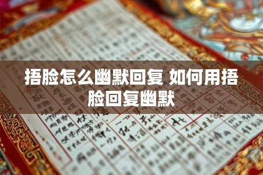 捂脸怎么幽默回复 如何用捂脸回复幽默