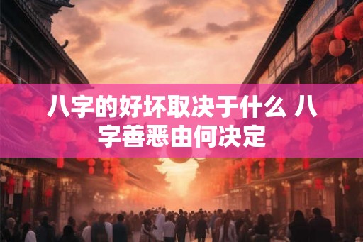八字的好坏取决于什么 八字善恶由何决定